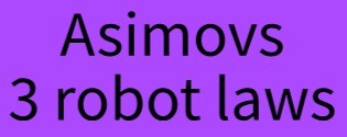 Asimovs robot laws.